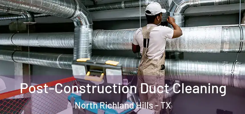  Post-Construction Duct Cleaning North Richland Hills - TX
