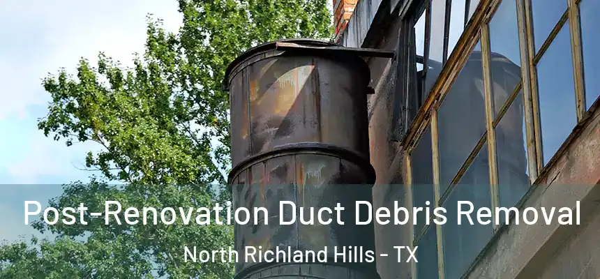  Post-Renovation Duct Debris Removal North Richland Hills - TX